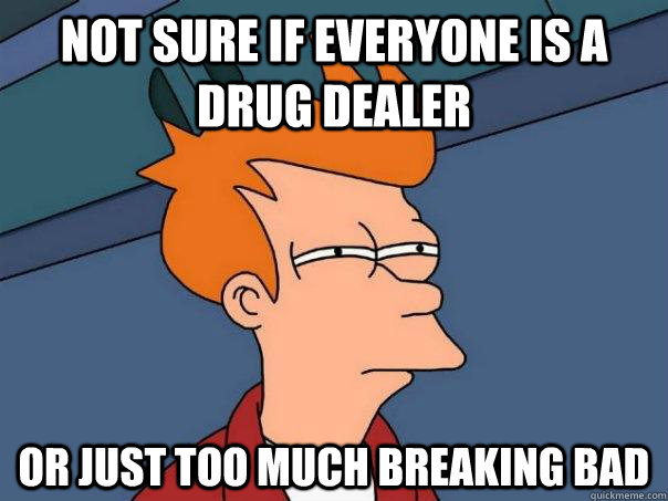 Not sure if everyone is a drug dealer or just too much breaking bad  Futurama Fry