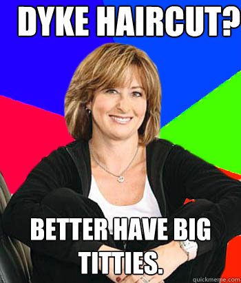 Dyke Haircut? Better have big titties.  Sheltering Suburban Mom