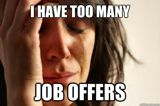 i have too many job offers - i have too many job offers  First World Problems