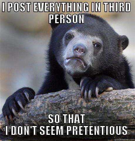 I POST EVERYTHING IN THIRD PERSON SO THAT I DON'T SEEM PRETENTIOUS Confession Bear