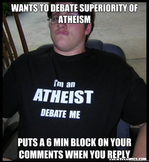 Wants to debate superiority of atheism Puts a 6 min block on your comments when you reply  Scumbag Atheist