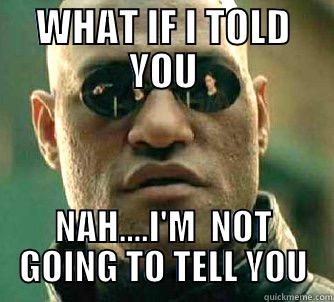 NAH dumb ass - WHAT IF I TOLD YOU NAH....I'M  NOT GOING TO TELL YOU Matrix Morpheus