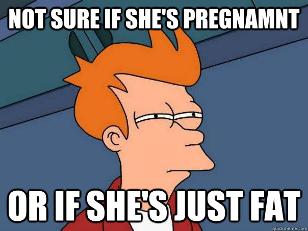 Not sure if she's pregnamnt  Or if she's just fat  Futurama Fry