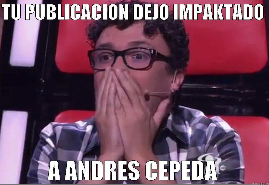 ANDRES IMPAKTADO - TU PUBLICACION DEJO IMPAKTADO  A ANDRES CEPEDA Misc