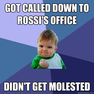 Got called down to Rossi's office Didn't get molested  Success Kid