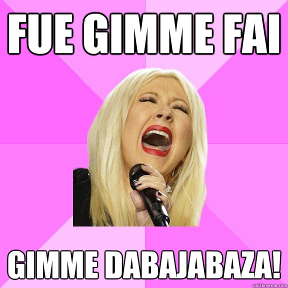 FUE GIMME FAI GIMME DABAJABAZA!  Wrong Lyrics Christina