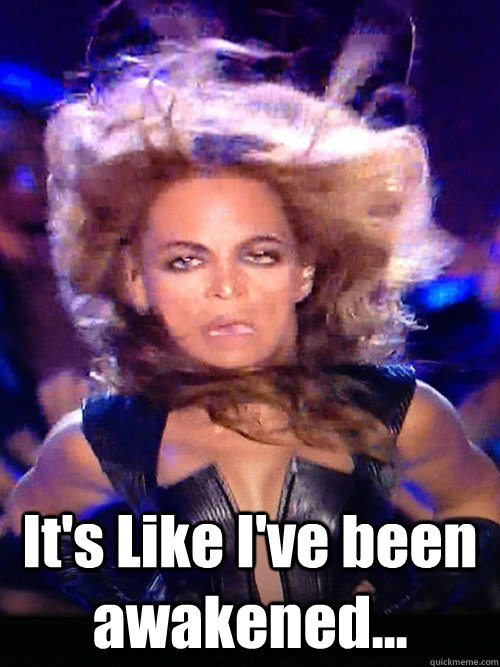 It's Like I've been awakened... - It's Like I've been awakened...  Super Beyonce