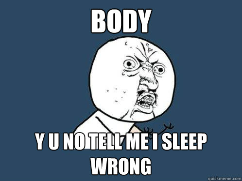 body y u no tell me i sleep wrong  Y U No