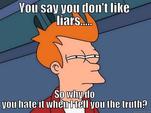 Truth Catch 22 - YOU SAY YOU DON'T LIKE LIARS..... SO WHY DO YOU HATE IT WHEN I TELL YOU THE TRUTH? Futurama Fry