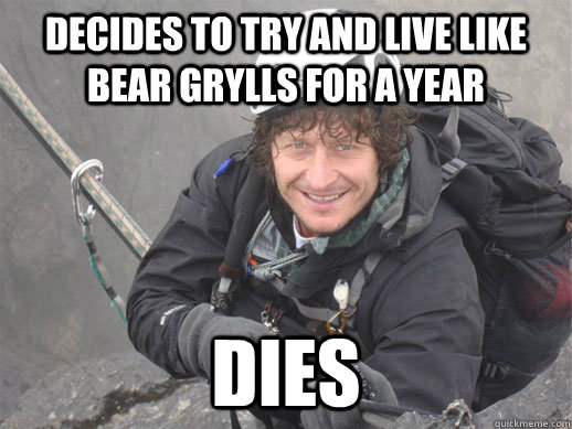 DECIDES TO TRY AND LIVE LIKE BEAR GRYLLS FOR A YEAR DIES - DECIDES TO TRY AND LIVE LIKE BEAR GRYLLS FOR A YEAR DIES  Adventurously Reckless David