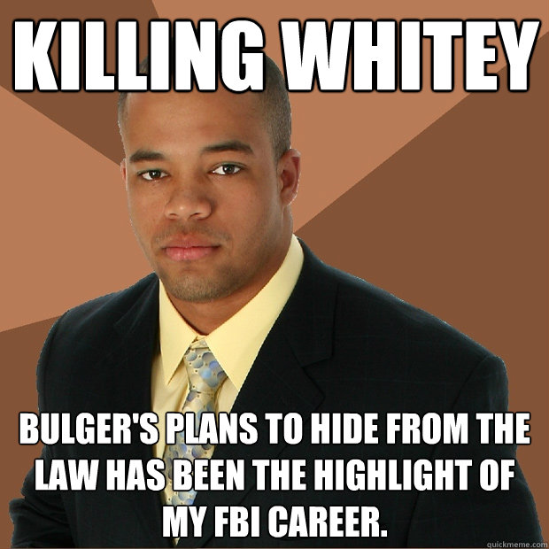 Killing Whitey Bulger's plans to hide from the law has been the highlight of my FBI career. - Killing Whitey Bulger's plans to hide from the law has been the highlight of my FBI career.  Successful Black Man