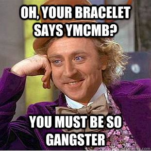 oh, your bracelet says ymcmb? you must be so gangster  Condescending Wonka