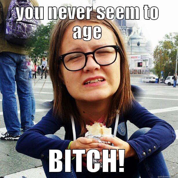 YOU NEVER SEEM TO AGE BITCH! Misc