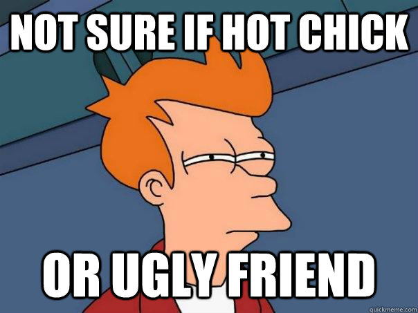 not sure if hot chick  or ugly friend   Futurama Fry