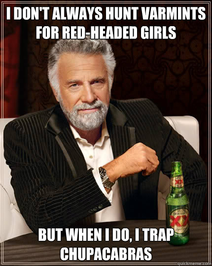 I don't always hunt varmints for red-headed girls BUT WHEN I DO, I trap Chupacabras  Dos Equis man