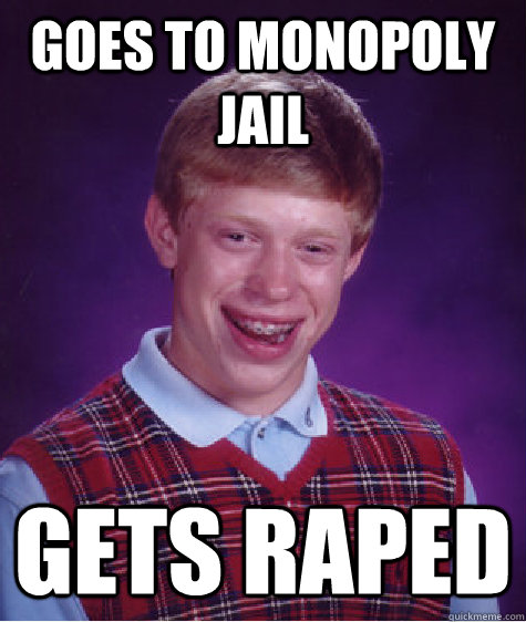 Goes to monopoly jail  Gets raped - Goes to monopoly jail  Gets raped  Bad Luck Brian