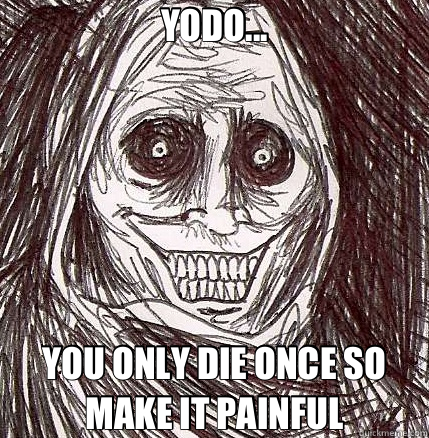 YODO... YOU ONLY DIE ONCE SO MAKE IT PAINFUL  Horrifying Houseguest