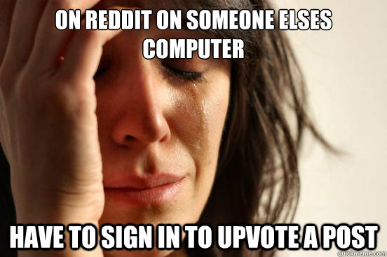 On reddit on someone elses computer Have to sign in to upvote a post  First World Problems