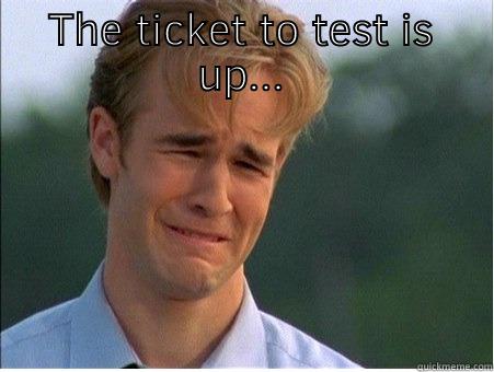 THE TICKET TO TEST IS UP...  1990s Problems