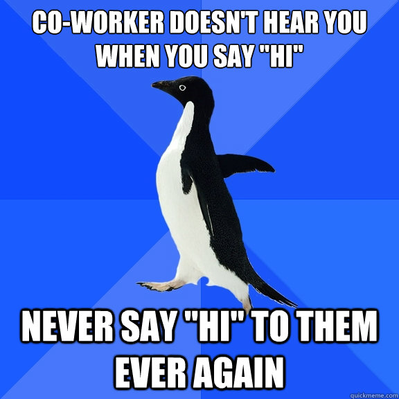 co-worker doesn't hear you when you say 