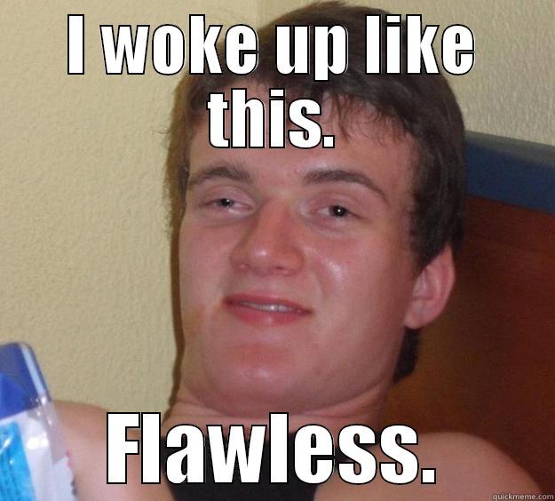 I WOKE UP LIKE THIS. FLAWLESS. 10 Guy