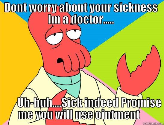 Dont worry - DONT WORRY ABOUT YOUR SICKNESS IM A DOCTOR.....           UH-HUH....SICK INDEED PROMISE ME YOU WILL USE OINTMENT   Futurama Zoidberg 