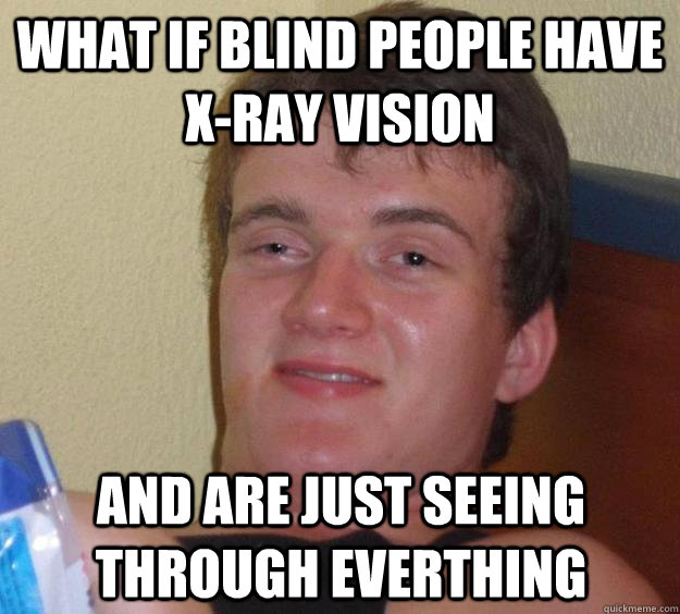 What if blind people have x-ray vision and are just seeing through everthing - What if blind people have x-ray vision and are just seeing through everthing  10 Guy