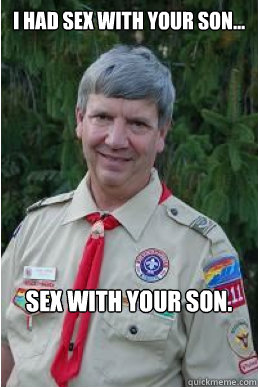 I had sex with your son... sex with your son.  Harmless Scout Leader