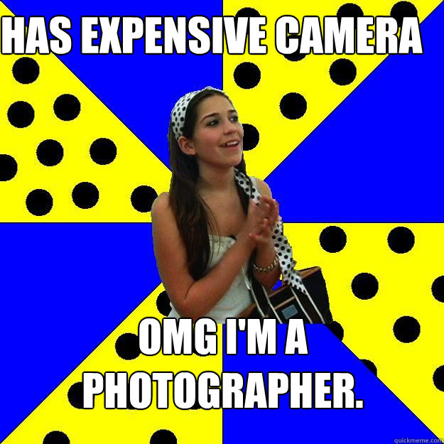 Has Expensive Camera OMG I'm a photographer.  Sheltered Suburban Kid