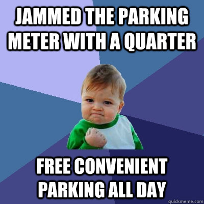 Jammed the Parking meter with a quarter free convenient parking all day - Jammed the Parking meter with a quarter free convenient parking all day  Success Kid