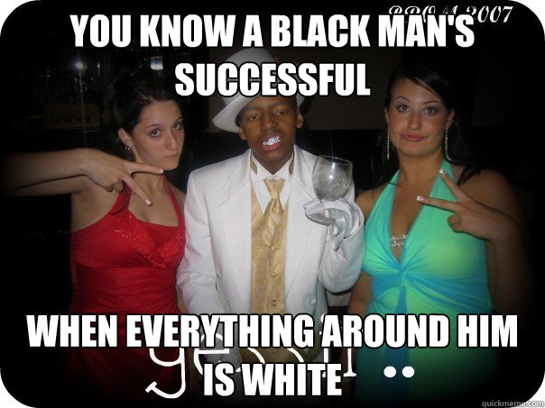 You know a black man's successful When everything around him is white  