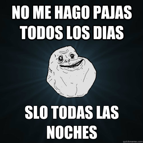 No me hago pajas todos los dias Sólo todas las noches  Forever Alone