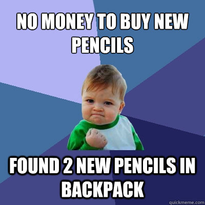 No money to buy new pencils Found 2 new pencils in backpack  Success Kid