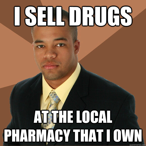 I sell drugs at the local pharmacy that I own - I sell drugs at the local pharmacy that I own  Successful Black Man