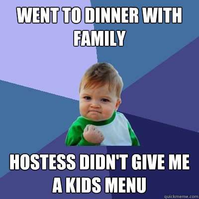 Went to dinner with family Hostess didn't give me a kids menu  Success Kid