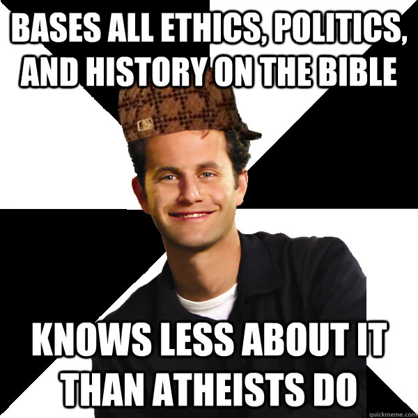 bases all ethics, politics, and history on the bible knows less about it than atheists do  Scumbag Christian