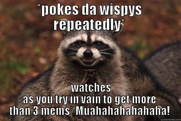 *POKES DA WISPYS REPEATEDLY* *WATCHES AS YOU TRY IN VAIN TO GET MORE THAN 3 MEMS* MUAHAHAHAHAHAHA! Evil Plotting Raccoon