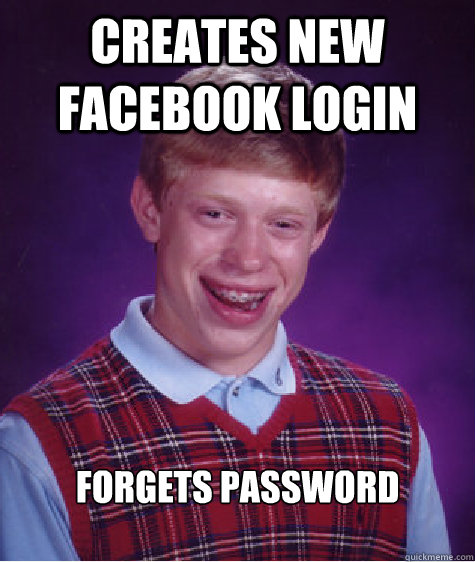 creates new facebook login forgets password   - creates new facebook login forgets password    Bad Luck Brian