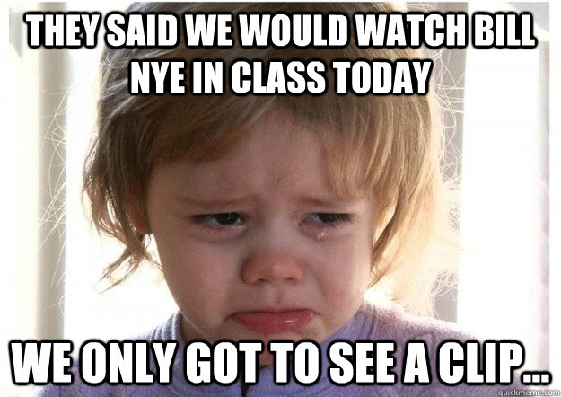 They said we would watch Bill Nye in class today We only got to see a clip... - They said we would watch Bill Nye in class today We only got to see a clip...  Misc