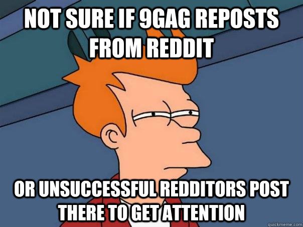Not sure if 9gag reposts from reddit Or unsuccessful redditors post there to get attention  Futurama Fry