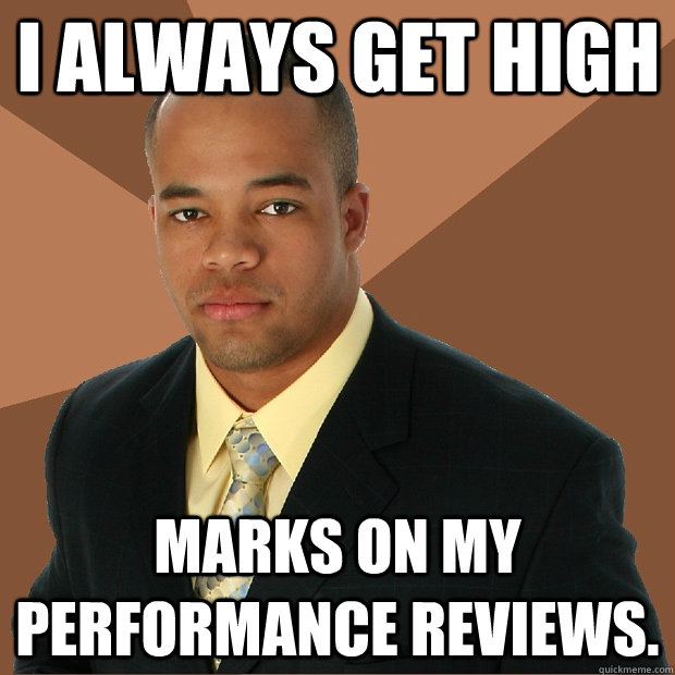 I always get high marks on my performance reviews.  Successful Black Man