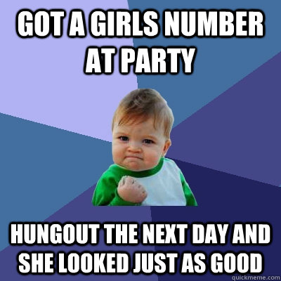 Got a girls number at party Hungout the next day and she looked just as good  Success Kid