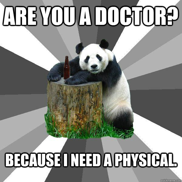 Are you a doctor? because i need a physical.  Pickup-Line Panda