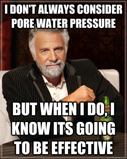 I don't always consider pore water pressure but when I do, I know its going to be effective - I don't always consider pore water pressure but when I do, I know its going to be effective  The Most Interesting Man In The World