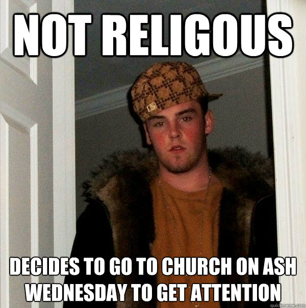 Not Religous Decides to go to church on ash wednesday to get attention  Scumbag Steve