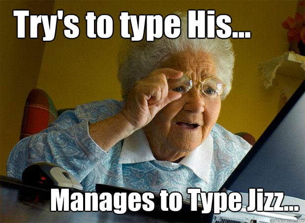 Try's to type His... Manages to Type Jizz...  Grandma finds the Internet