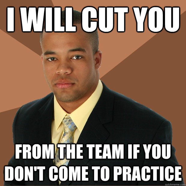 I will cut you from the team if you don't come to practice - I will cut you from the team if you don't come to practice  Successful Black Man