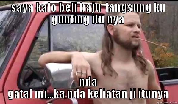 SAYA KALO BELI BAJU  LANGSUNG KU GUNTING ITU NYA NDA GATAL MI...KA NDA KELIATAN JI ITUNYA Almost Politically Correct Redneck