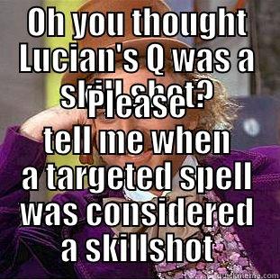 Lucian Q - OH YOU THOUGHT LUCIAN'S Q WAS A SKILL SHOT? PLEASE TELL ME WHEN A TARGETED SPELL WAS CONSIDERED A SKILLSHOT Condescending Wonka