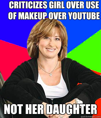 CRITICIZES GIRL OVER USE OF MAKEUP OVER YOUTUBE NOT HER DAUGHTER  Sheltering Suburban Mom